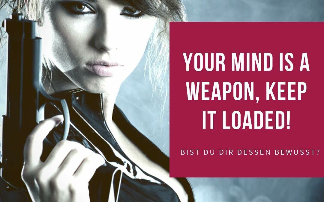 Your mind is a weapon! Keep it loaded!