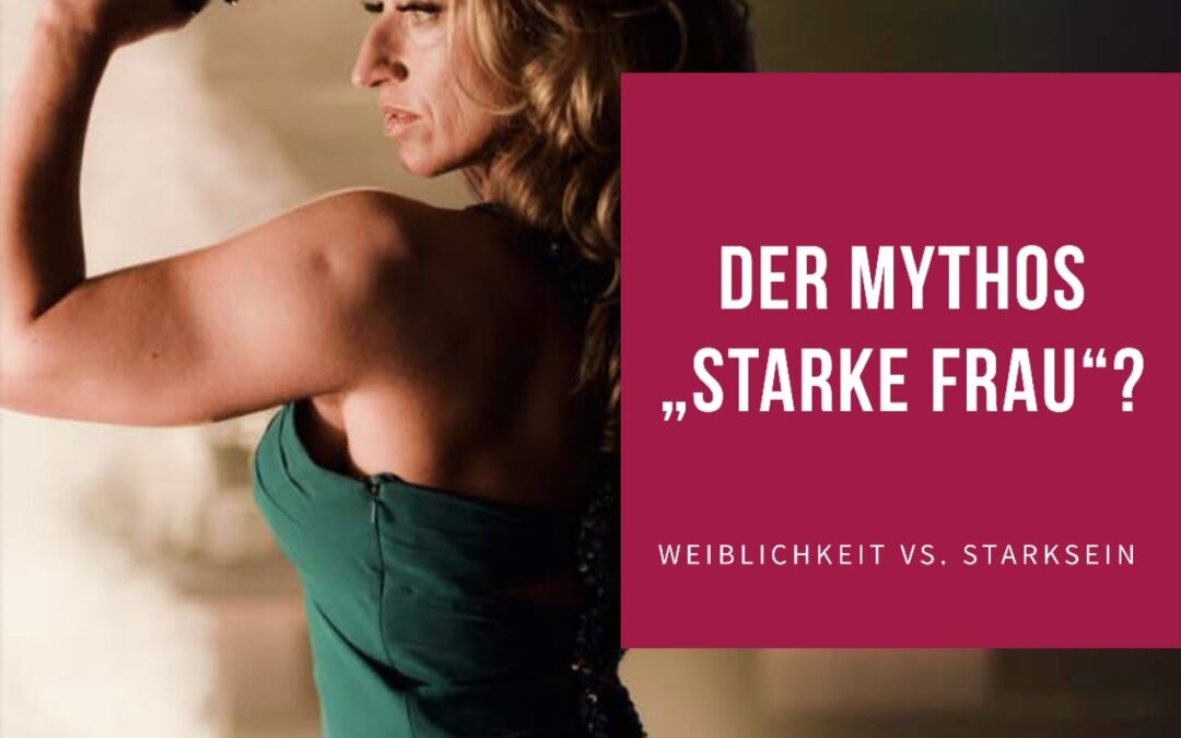 Der Mythos starke Frau! – Weiblichkeit vs. „Stark sein“