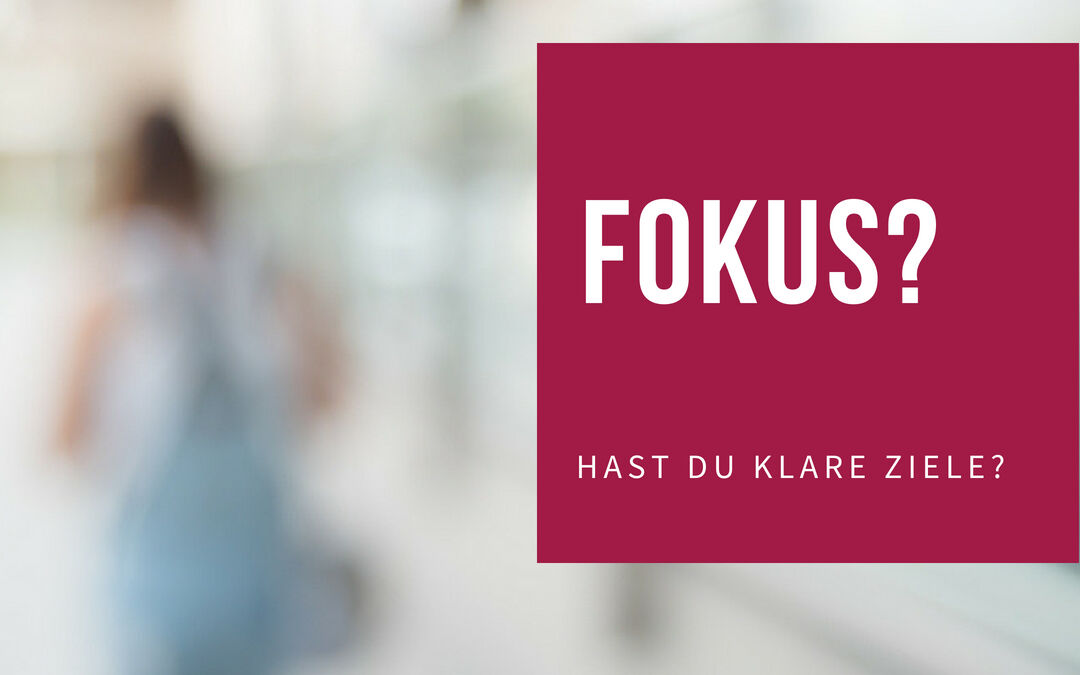 FOKUS? – Hast Du klare Ziele?